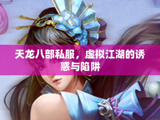 天龙八部私服，虚拟江湖的诱惑与陷阱