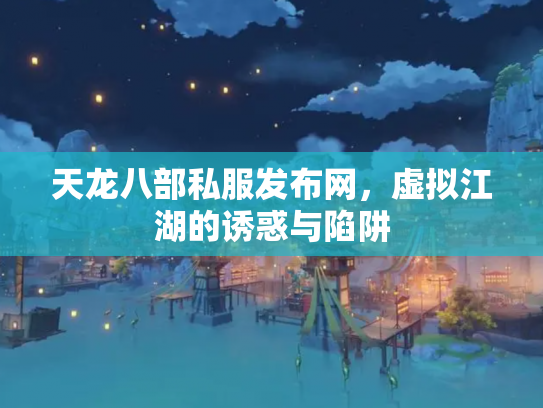 天龙八部私服发布网，虚拟江湖的诱惑与陷阱