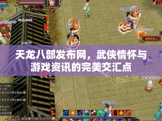 天龙八部发布网，武侠情怀与游戏资讯的完美交汇点