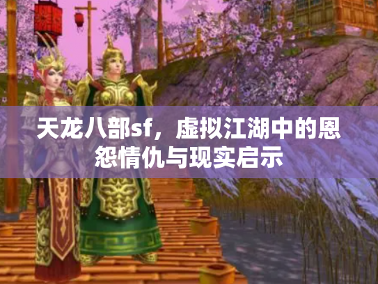 天龙八部sf，虚拟江湖中的恩怨情仇与现实启示