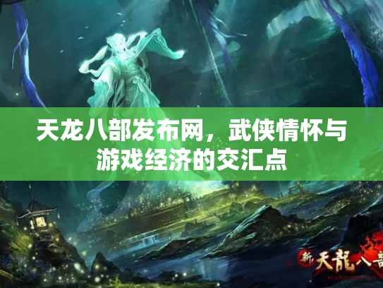 天龙八部发布网，武侠情怀与游戏经济的交汇点