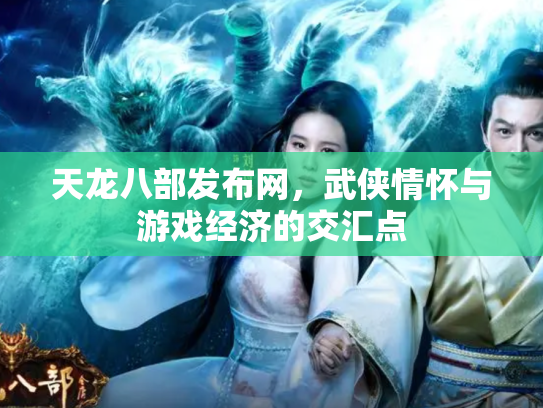 天龙八部发布网，武侠情怀与游戏经济的交汇点