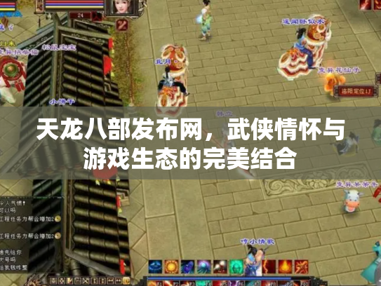 天龙八部发布网，武侠情怀与游戏生态的完美结合