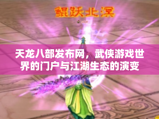 天龙八部发布网，武侠游戏世界的门户与江湖生态的演变