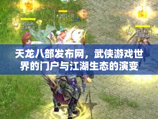 天龙八部发布网，武侠游戏世界的门户与江湖生态的演变