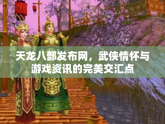 天龙八部发布网，武侠情怀与游戏资讯的完美交汇点