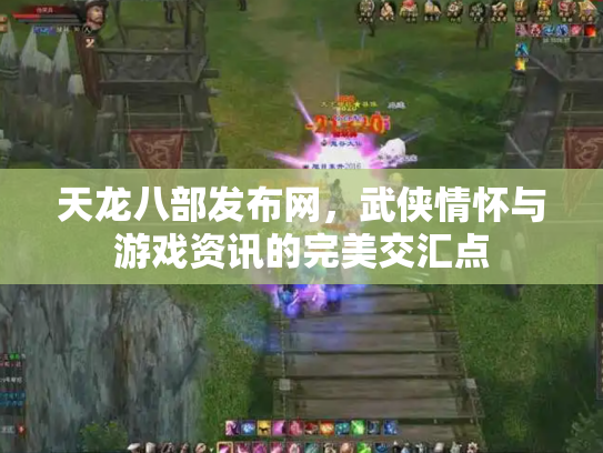 天龙八部发布网，武侠情怀与游戏资讯的完美交汇点