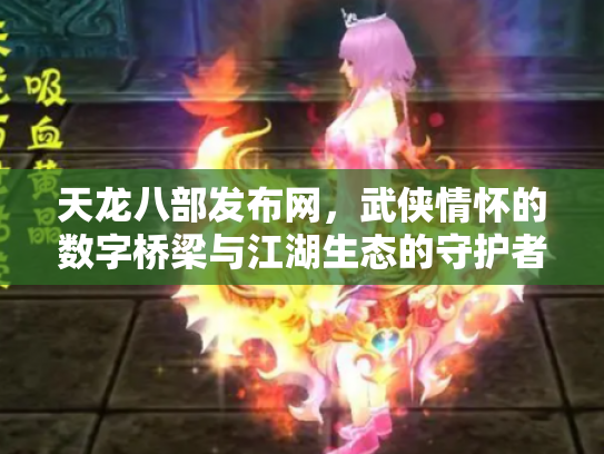 天龙八部发布网，武侠情怀的数字桥梁与江湖生态的守护者