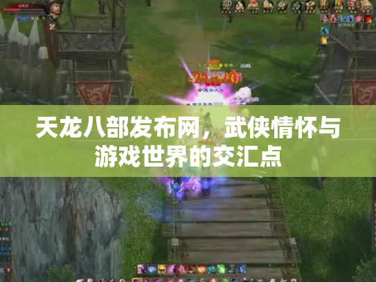 天龙八部发布网，武侠情怀与游戏世界的交汇点