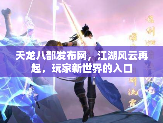 天龙八部发布网，江湖风云再起，玩家新世界的入口