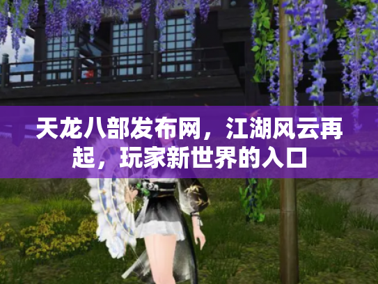 天龙八部发布网，江湖风云再起，玩家新世界的入口