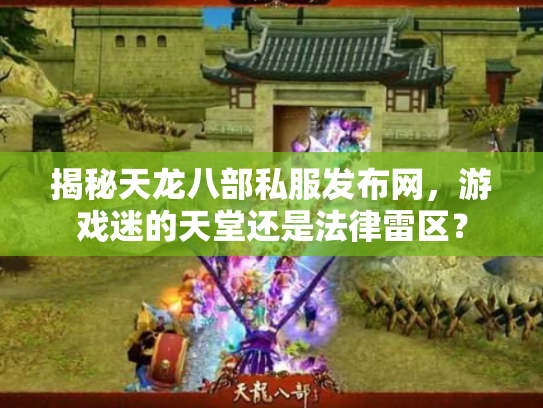 揭秘天龙八部私服发布网，游戏迷的天堂还是法律雷区？