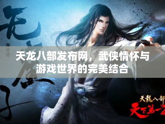 天龙八部发布网，武侠情怀与游戏世界的完美结合