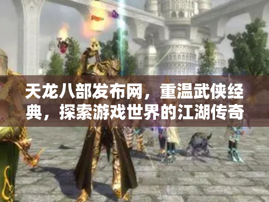天龙八部发布网，重温武侠经典，探索游戏世界的江湖传奇