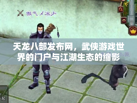天龙八部发布网，武侠游戏世界的门户与江湖生态的缩影