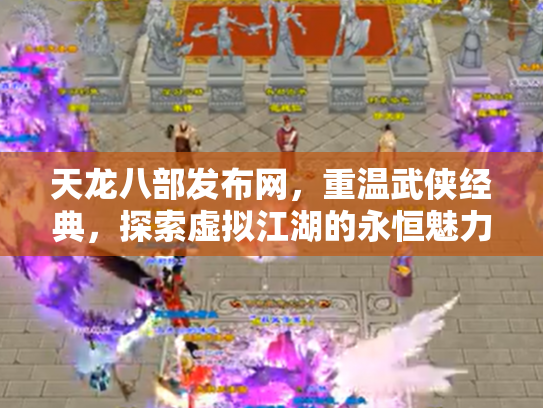 天龙八部发布网，重温武侠经典，探索虚拟江湖的永恒魅力