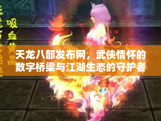 天龙八部发布网，武侠情怀的数字桥梁与江湖生态的守护者