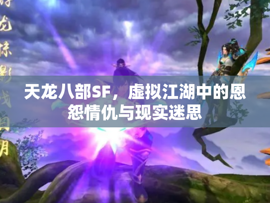 天龙八部SF，虚拟江湖中的恩怨情仇与现实迷思