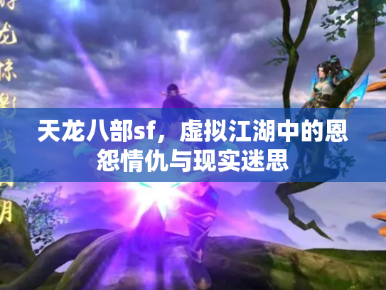 天龙八部sf，虚拟江湖中的恩怨情仇与现实迷思