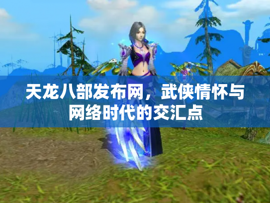 天龙八部发布网，武侠情怀与网络时代的交汇点