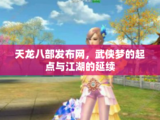 天龙八部发布网，武侠梦的起点与江湖的延续
