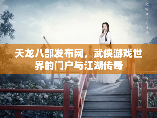 天龙八部发布网，武侠游戏世界的门户与江湖传奇