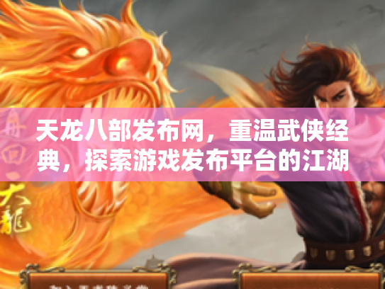 天龙八部发布网，重温武侠经典，探索游戏发布平台的江湖风云