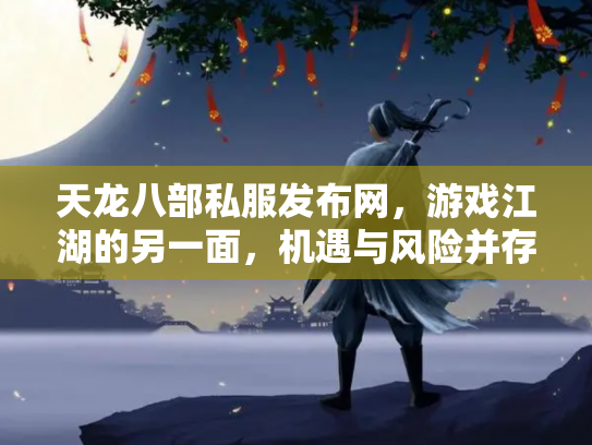 天龙八部私服发布网，游戏江湖的另一面，机遇与风险并存