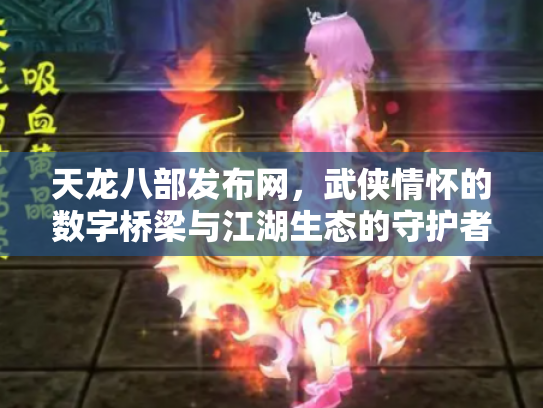 天龙八部发布网，武侠情怀的数字桥梁与江湖生态的守护者