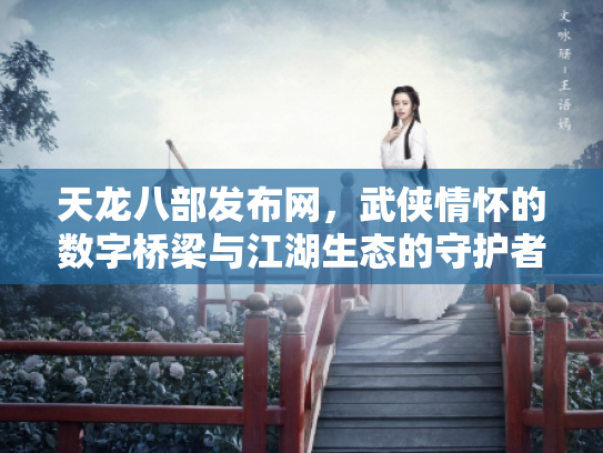 天龙八部发布网，武侠情怀的数字桥梁与江湖生态的守护者