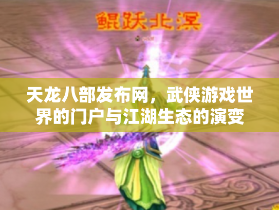 天龙八部发布网，武侠游戏世界的门户与江湖生态的演变