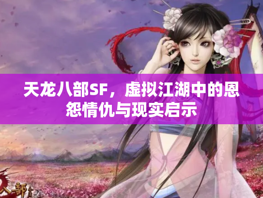 天龙八部SF，虚拟江湖中的恩怨情仇与现实启示