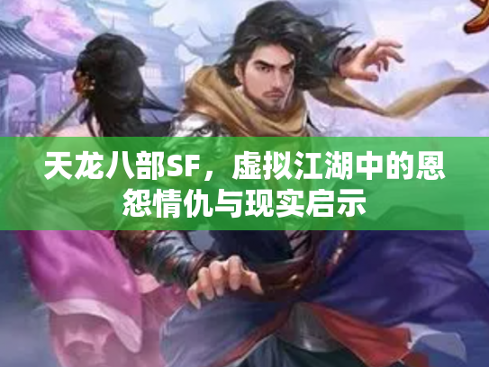天龙八部SF，虚拟江湖中的恩怨情仇与现实启示