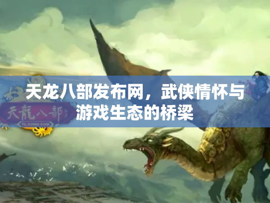 天龙八部发布网，武侠情怀与游戏生态的桥梁