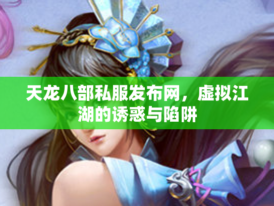 天龙八部私服发布网，虚拟江湖的诱惑与陷阱