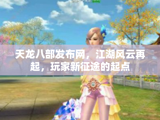 天龙八部发布网，江湖风云再起，玩家新征途的起点