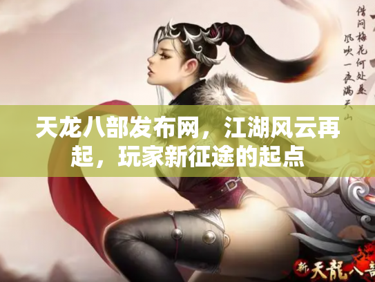 天龙八部发布网，江湖风云再起，玩家新征途的起点