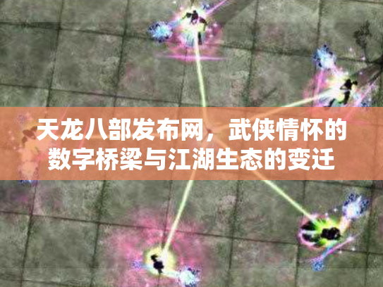 天龙八部发布网，武侠情怀的数字桥梁与江湖生态的变迁