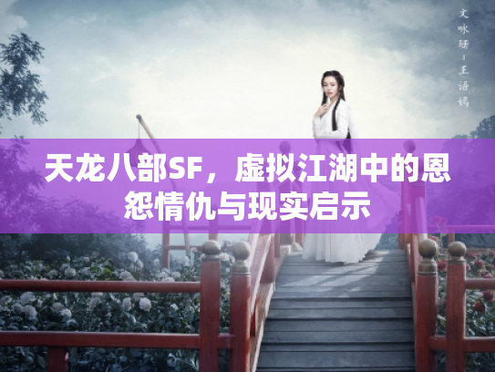 天龙八部SF，虚拟江湖中的恩怨情仇与现实启示