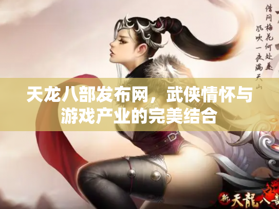 天龙八部发布网，武侠情怀与游戏产业的完美结合