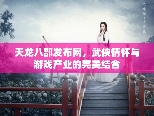 天龙八部发布网，武侠情怀与游戏产业的完美结合