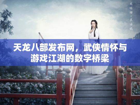 天龙八部发布网，武侠情怀与游戏江湖的数字桥梁