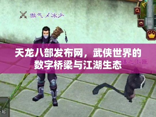 天龙八部发布网，武侠世界的数字桥梁与江湖生态