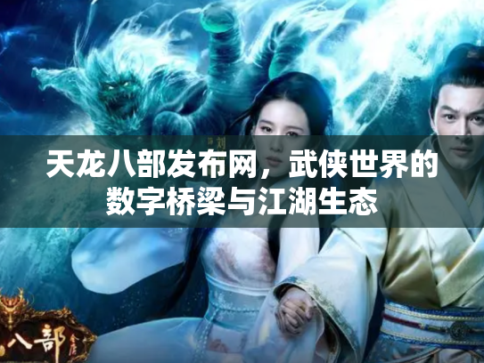 天龙八部发布网，武侠世界的数字桥梁与江湖生态