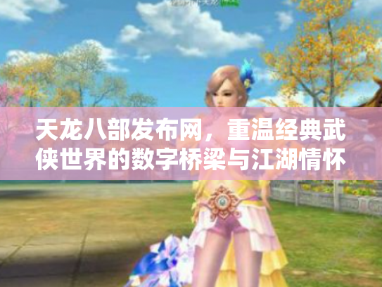 天龙八部发布网，重温经典武侠世界的数字桥梁与江湖情怀