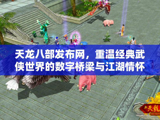 天龙八部发布网，重温经典武侠世界的数字桥梁与江湖情怀