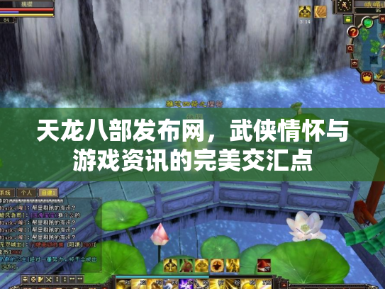 天龙八部发布网，武侠情怀与游戏资讯的完美交汇点