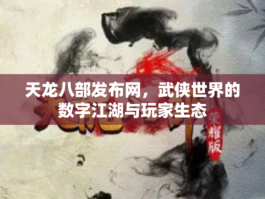 天龙八部发布网，武侠世界的数字江湖与玩家生态