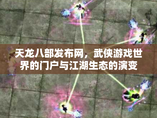 天龙八部发布网，武侠游戏世界的门户与江湖生态的演变