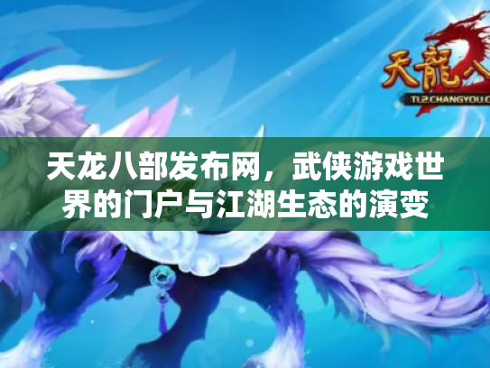 天龙八部发布网，武侠游戏世界的门户与江湖生态的演变